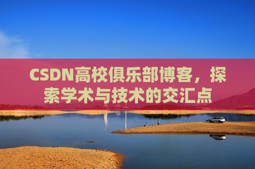 CSDN高校俱乐部博客，探索学术与技术的交汇点